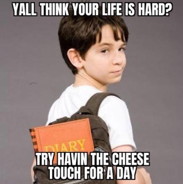 try havin the cheese touch for a day Cheese Touch Know Your Meme
