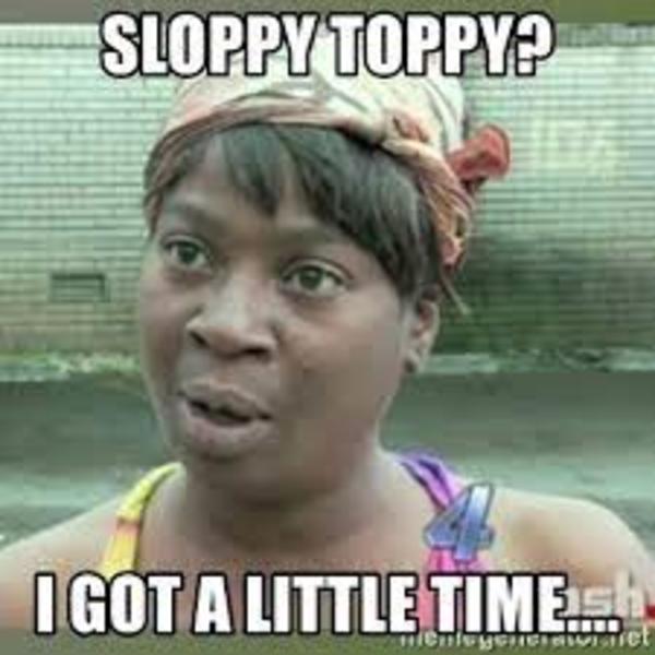 sloppy Sloppy Toppy Know Your Meme