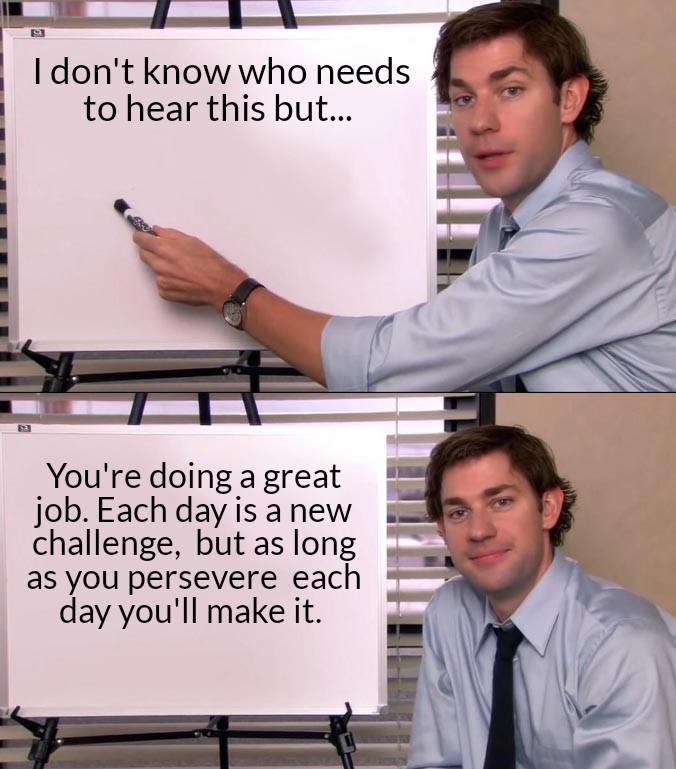 You Made It Through Today R Wholesomememes Wholesome Memes Know Your Meme