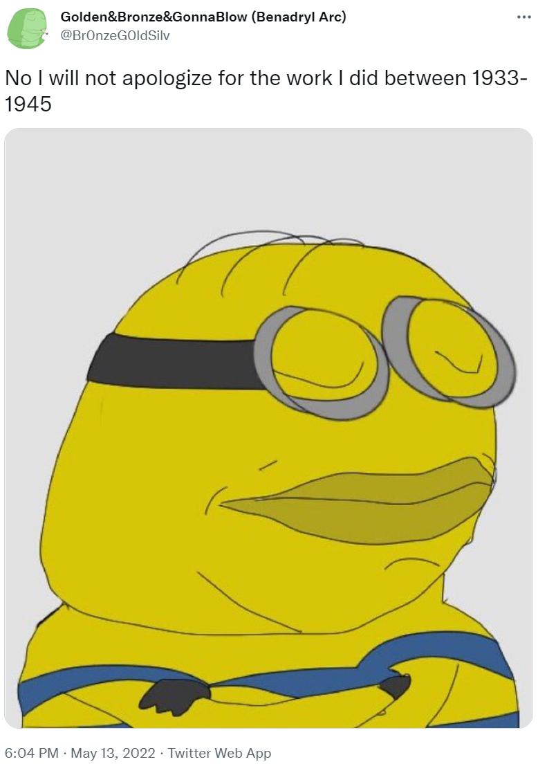 No I will not apologize for the work I did between 19331945 Minions