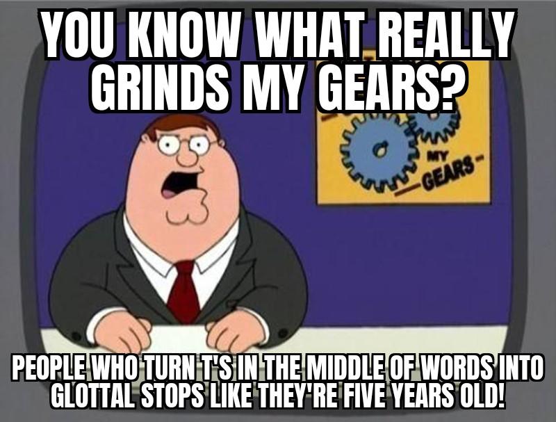You know who you are; Grow up! You Know What Really Grinds My Gears