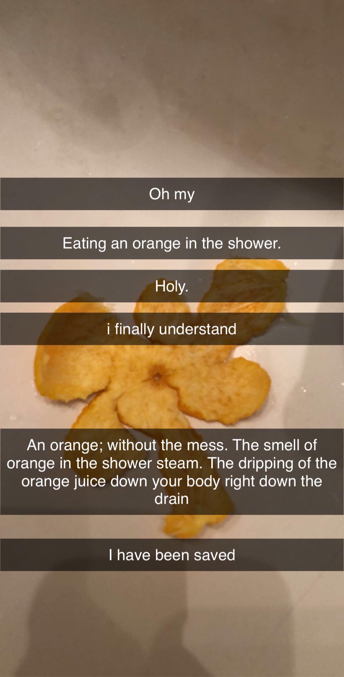 My first time. My life is changed. Shower Orange / Eating Oranges In