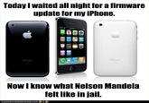 Today I waited all night for a firmware update for my iPhone. Phone Now I know what Nelson Mandela felt like in jail. EQANHASO HE E Z E URGER.COM