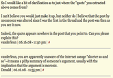 So I would like a bit of clarification as to just where the "quote" you extracted above comes from? I can't believe you would just make it up, but neither do Ibelieve that the post by you see it neoneocon was altered sinoe I was the first in the thread and the post was then as Indeed, the quote appears nowhere in the post that you point to. Can you please explain this? Vanderleun | 06.16.08-11:50 pm | # vanderleun, you are apparently unaware of the internet useage "shorter so-and so"-it means a pithy summary of someone's argument, usually with the implication that the argument is moronic. Donald | 06.16.08-11:55pm | #