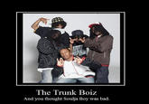 The Trunk Boiz And you thought Soulja Boy was bad.