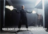 WHY DONT YOU F------ UNDERSTAND?