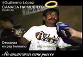 tGuillermo López CANACA HA MUERTO 25-SEP-05 Descanza en paz hermano http:l/wichoba as.b logspot.com slle amararon como puerco