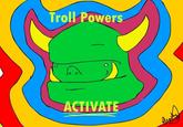 Troll Power ACTIVATE