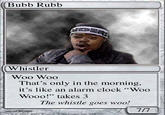 Bubb_Rubb_Card.jpg Bubb Rubb Whistler Woo Woo That's only in the morning, it's like an alarm clock "Woo Wooo!" takes 3 The whistle goes woo!