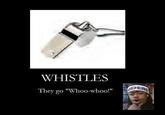Motivation_from_Bubb_Rubb_by_dirty_sanchez5.jpg WHISTLES They go"Whoo-whoo!"