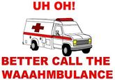 UH OH! l- BETTER CALL THE WAAAHMBULANCE