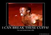 I CAN BREAK THESE CUFFS! You can't break those cuffs o/ MotivatedPhotos.com