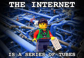 THE INTERNET IS A SERIES OF TUBES