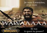 Je suis Leonidas, et je suis WAWAAAAA WORLD Et toi WARERAFTà quoi tu joues?