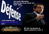 Je suis Nicolas Sarkozy et je suis un war spé J'ai même un ouclier Fiscal lol ! WORLD WARCRAFT Et toi, tu joues à quoi, pauvre con?