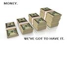 MONEY. WE'VE GOT TO HAVE IT