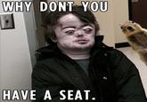WHY DONT YOU HAVE A SEAT