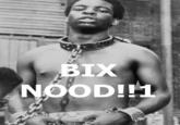 BIX NOOD!!