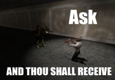 Ask AND THOU SHALL RECEIVE
