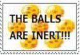 THE BALLS ARE INERT!!!
