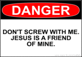 DANGER DON'T SCREW WITH ME. JESUS IS A FRIEND OF MINE. www.says-it.com/safety