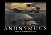 ANONY MOUS Blowing up parked vans since 2006.