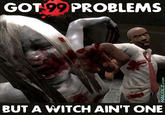 GOT 99 PROBLEMS BUTA WITCH AIN'T ONE