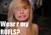 Wear r my ROFLS?