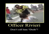 Officer Rivier Don't call him "Dude"!