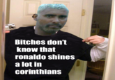 Bitches don't know that ronaldo shines alotin corinthians
