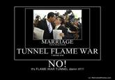 MARRIAGE You're doing it wrong TUNNEL FLAME WAR I sense one NO! It's FLAME WAR TUNNEL damn it!!1! o/ MotivatedPhotos.com