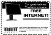 win10.jpg Congratulations! You have won one FREE INTERNET! Coupon Code: Intraweb Offer good for a limited Sme only on participating Intrawebs. Additional internets cost extra. Limit one per winner, Not valid with any other coupon 8 3 7 3 3 7