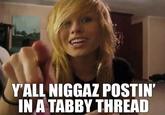 YALL N----- POSTIN IN A TABBY THREAD