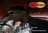 Card DARK SUNGLASSES.. .$20.00 A HAT TO TURN SIDEWAYS..$30.00 GOLD INYOMOUTH. LOOKING LIKE A FOOL WTH YOUR PANTS ON THE GROUND PRICELESS