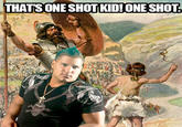 THAT'S ONE SHOT KID! ONE SHOT