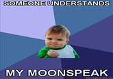 SOMEONE UNDERSTANDS MY MOONSPEAK