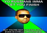 YO RUSSIANS IMMA LET YOU FINISH BUT YOU'RE NOT F------ FUNNY EVEN IN CYRILLIC MOONSPEA 2LTMe menayeerator.net