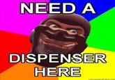 208x228_Persuasive-Spy-NEED-A-DISPENSER-HERE.jpg NEED A DISPENSER HERE