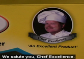 Excellen An Excellent Product' We salute you, Chef Excellence