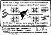 Earth has 4 days simultaneously each rotation. You erroneously measure time from 1 corner. I-MID-DAY 2 SUNDOWN MIDNIGHT SUNUP DAY YOU ARE HERE" Earth body 4 corner time equals 4 leg mobility. Your ignorance of Harmonic Cube is demonic. Truth note: Earth has 1 Dax even if it stood still... and 4 Days in 1 rotation. $1,000.00 to anyone who can disprove the Harmonic Cube. Gene Ray, Cubic