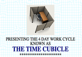 PRESENTING THE 4 DAY WORK CYCLE KNOWN AS THE TIME CUBICLE