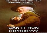 HEY THEE FINE SIR! YOUR PERSONAL DEVICE.. CAN IT RUN CRYSIS???