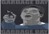 GARBAGE DAY GARBAGE DAY