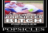 M----------- POPSICLES BITCH POPSICLES gangsta as a mutha f-----. Powered by Poster Fo POPSICLES Too bad that's a f-----' shovel. Dumbass