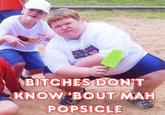 BUTCHES DONT KNOW BOUT MAH POPSICLE