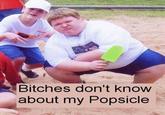 Bitches don't know about my Popsicle