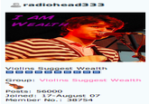 radiohead3 33 I AM WEALTH Violins Suggest Wealth ロロロロロロロロロロ Group: Violins Suggest Wealth Posts: 56000 Joined: 17-August 07 Member No.: 38754