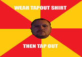 WEAR TAPOUT SHIRT THEN TAP OUT