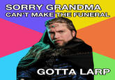 SORRY GRANDMA CAN'T MAKE THE FUNERAL GOTTA LARP