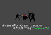·列 NINJAS NAO PODEM TE PEGAR, SE VOC TIVERTMAGINACRO